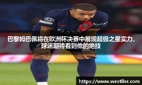 巴黎姆巴佩将在欧洲杯决赛中展现超级之星实力，球迷期待看到他的绝技