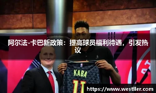 阿尔法-卡巴新政策：提高球员福利待遇，引发热议