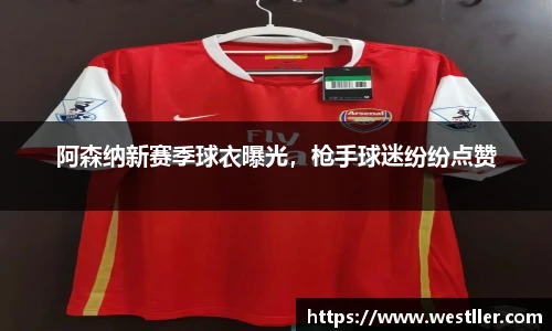 阿森纳新赛季球衣曝光，枪手球迷纷纷点赞
