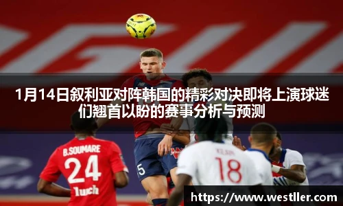 1月14日叙利亚对阵韩国的精彩对决即将上演球迷们翘首以盼的赛事分析与预测