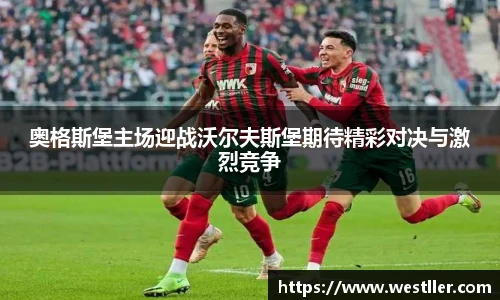 奥格斯堡主场迎战沃尔夫斯堡期待精彩对决与激烈竞争