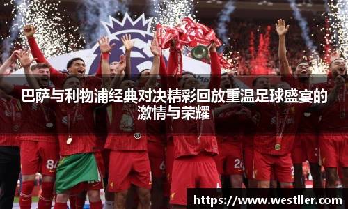 巴萨与利物浦经典对决精彩回放重温足球盛宴的激情与荣耀