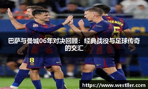 巴萨与曼城06年对决回顾：经典战役与足球传奇的交汇