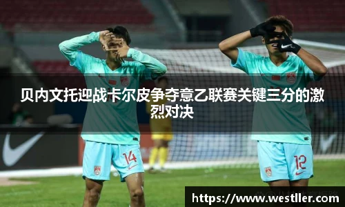 贝内文托迎战卡尔皮争夺意乙联赛关键三分的激烈对决