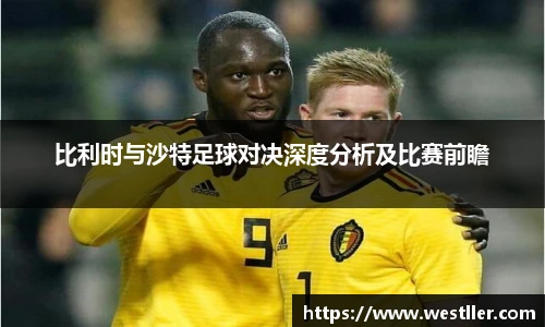比利时与沙特足球对决深度分析及比赛前瞻