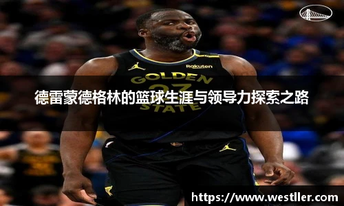 德雷蒙德格林的篮球生涯与领导力探索之路
