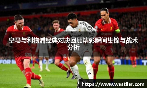 皇马与利物浦经典对决回顾精彩瞬间集锦与战术分析
